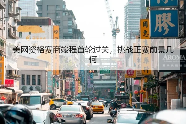 美网资格赛商竣程首轮过关，挑战正赛前景几何