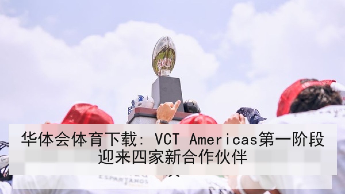 华体会体育下载: VCT Americas第一阶段迎来四家新合作伙伴