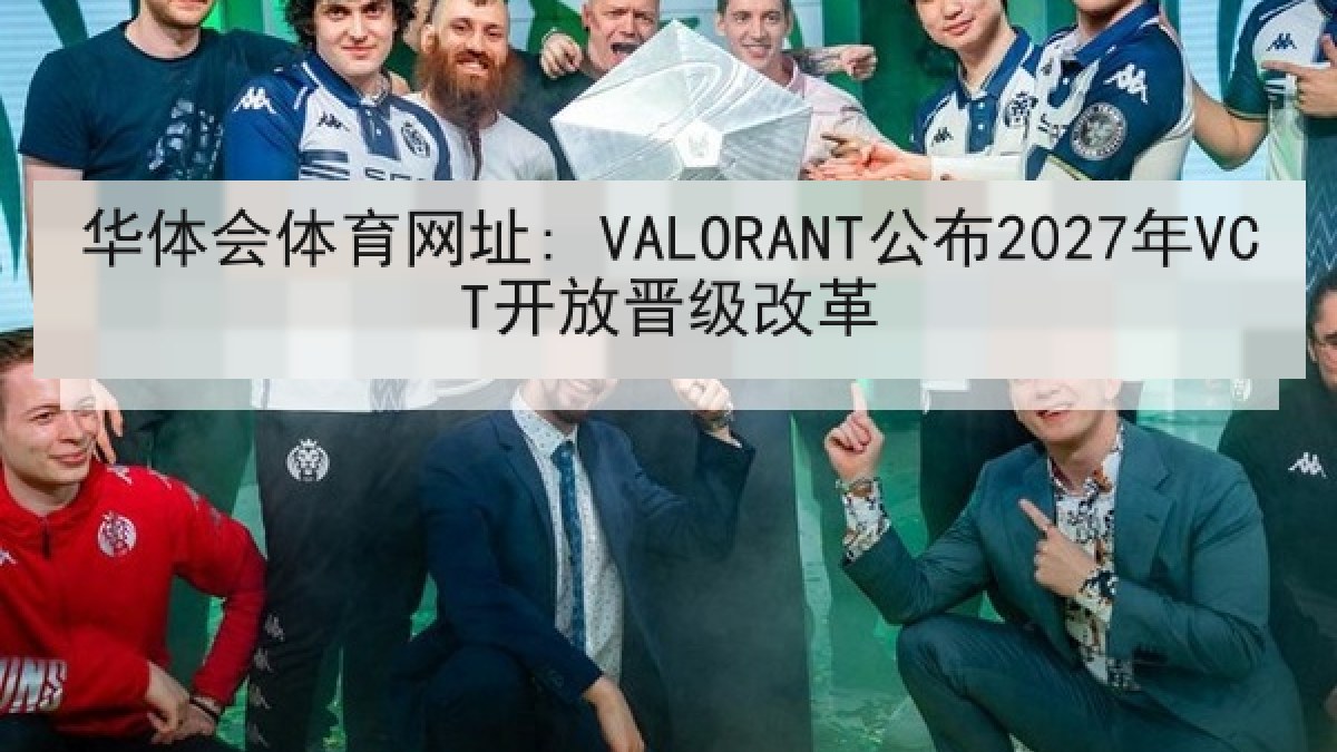 华体会体育网址: VALORANT公布2027年VCT开放晋级改革