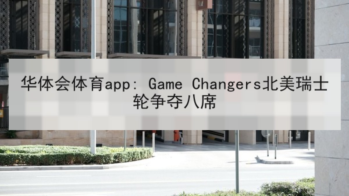 华体会体育app: Game Changers北美瑞士轮争夺八席
