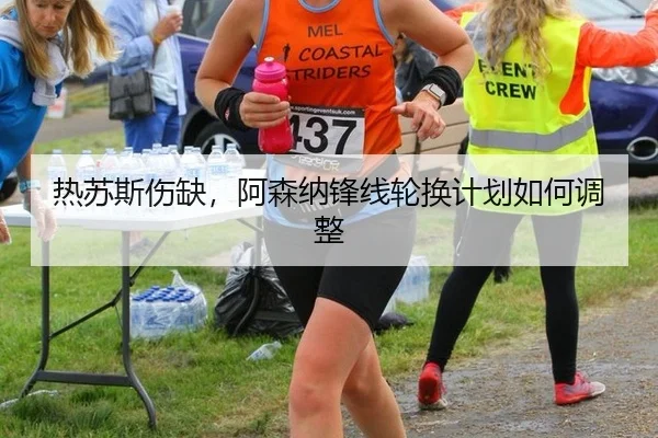 热苏斯伤缺，阿森纳锋线轮换计划如何调整