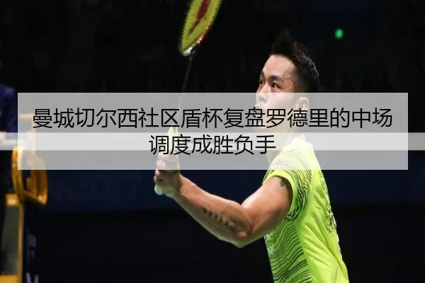 曼城切尔西社区盾杯复盘罗德里的中场调度成胜负手