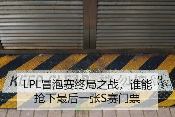 LPL冒泡赛终局之战，谁能抢下最后一张S赛门票