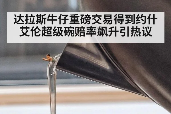 达拉斯牛仔重磅交易得到约什艾伦超级碗赔率飙升引热议