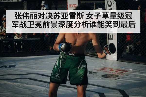 张伟丽对决苏亚雷斯 女子草量级冠军战卫冕前景深度分析谁能笑到最后